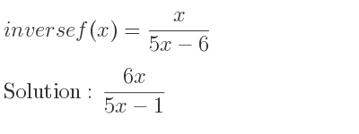 The inverse of f(x)= x/(5x-6) is (6x)/(5x-1)